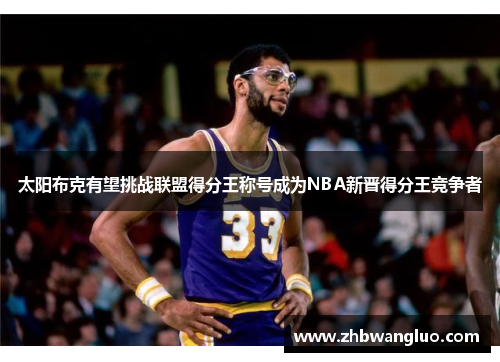太阳布克有望挑战联盟得分王称号成为NBA新晋得分王竞争者