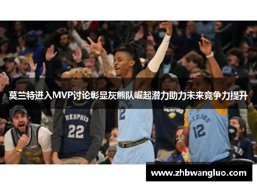 莫兰特进入MVP讨论彰显灰熊队崛起潜力助力未来竞争力提升