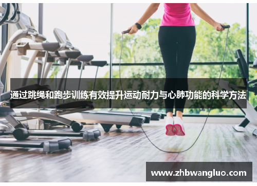 通过跳绳和跑步训练有效提升运动耐力与心肺功能的科学方法